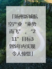 扬州新城航空产业“乘势而飞”，“211”目标3到5年内实现令人憧憬
