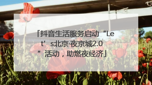 抖音生活服务启动“Let’s北京·夜京城2.0”活动，助燃夜经济