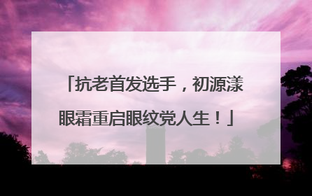 抗老首发选手，初源漾眼霜重启眼纹党人生！