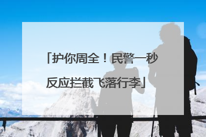 护你周全！民警一秒反应拦截飞落行李
