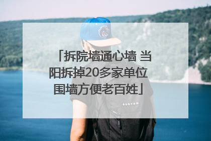拆院墙通心墙 当阳拆掉20多家单位围墙方便老百姓