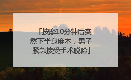 按摩10分钟后突然下半身麻木，男子紧急接受手术脱险