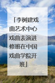 李树建戏曲艺术中心戏曲表演进修班在中国戏曲学院开班