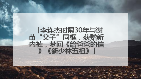 李连杰时隔30年与谢苗“父子”同框，获赠新内裤，梦回《给爸爸的信》《新少林五祖》