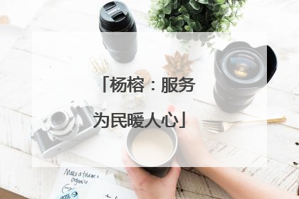 杨榕：服务为民暖人心