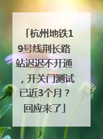 杭州地铁19号线荆长路站迟迟不开通，开关门测试已近3个月？回应来了