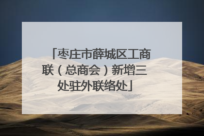 枣庄市薛城区工商联（总商会）新增三处驻外联络处