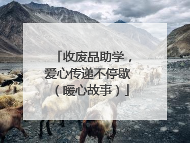 收废品助学，爱心传递不停歇（暖心故事）