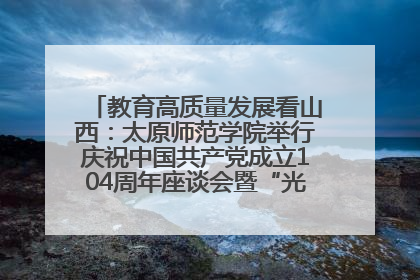教育高质量发展看山西：太原师范学院举行庆祝中国共产党成立104周年座谈会暨“光荣在党50年”纪念章颁发仪式
