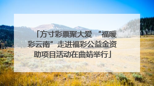 方寸彩票聚大爱 “福暖彩云南”走进福彩公益金资助项目活动在曲靖举行