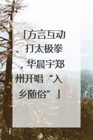 方言互动、打太极拳，华晨宇郑州开唱“入乡随俗”