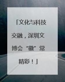 文化与科技交融，深圳文博会“徽”常精彩！