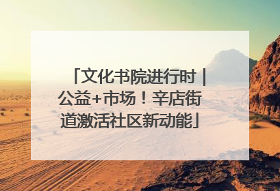 文化书院进行时｜公益+市场！辛店街道激活社区新动能