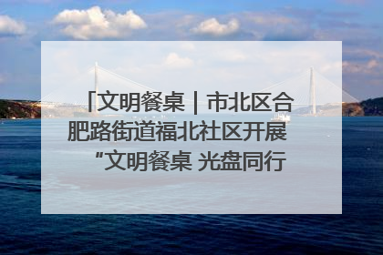 文明餐桌｜市北区合肥路街道福北社区开展“文明餐桌 光盘同行——小餐桌带动大文明”宣传活动