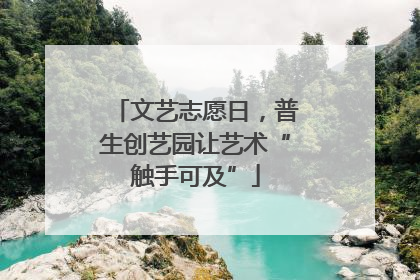 文艺志愿日，普生创艺园让艺术“触手可及”