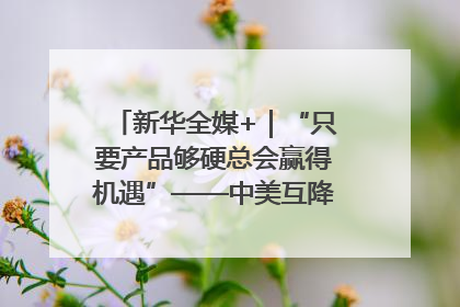 新华全媒+｜“只要产品够硬总会赢得机遇”——中美互降关税落地一线观察