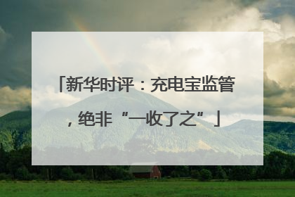 新华时评：充电宝监管，绝非“一收了之”