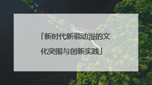 新时代新疆动漫的文化突围与创新实践