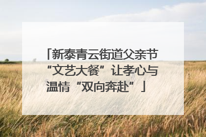 新泰青云街道父亲节“文艺大餐”让孝心与温情“双向奔赴”