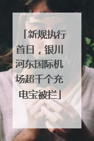 新规执行首日，银川河东国际机场超千个充电宝被拦