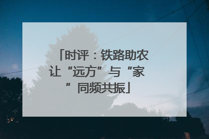 时评：铁路助农让“远方”与“家”同频共振