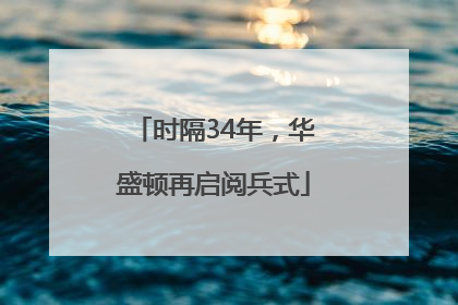 时隔34年，华盛顿再启阅兵式