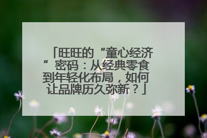 旺旺的“童心经济”密码：从经典零食到年轻化布局，如何让品牌历久弥新？