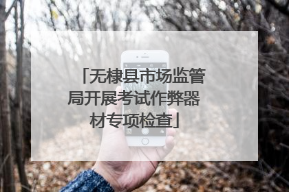 无棣县市场监管局开展考试作弊器材专项检查
