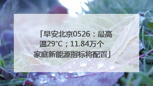 早安北京0526：最高温29℃；11.84万个家庭新能源指标将配置