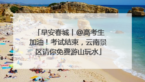 早安春城丨@高考生 加油！考试结束，云南景区请你免费游山玩水
