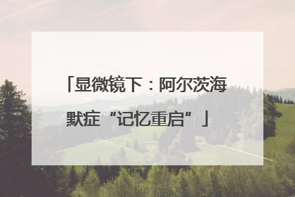显微镜下：阿尔茨海默症“记忆重启”