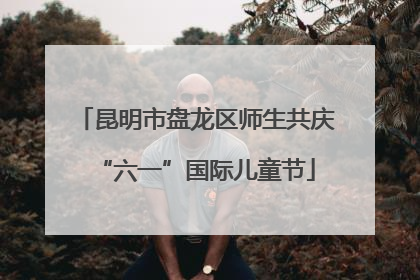 昆明市盘龙区师生共庆“六一”国际儿童节