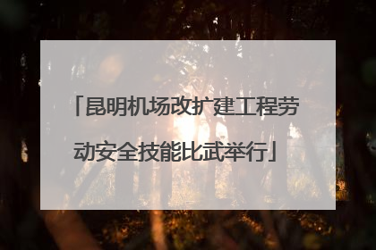 昆明机场改扩建工程劳动安全技能比武举行