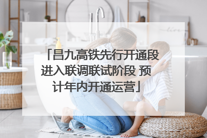 昌九高铁先行开通段进入联调联试阶段 预计年内开通运营