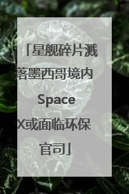 星舰碎片溅落墨西哥境内 SpaceX或面临环保官司