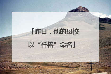 昨日，他的母校以“祥榕”命名