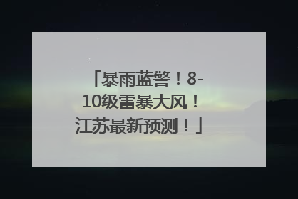 暴雨蓝警！8-10级雷暴大风！江苏最新预测！