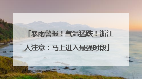 暴雨警报！气温猛跌！浙江人注意：马上进入最强时段