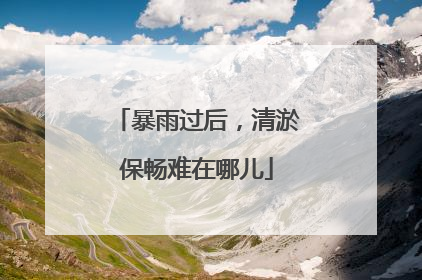 暴雨过后，清淤保畅难在哪儿