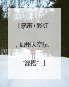 暴雨+彩虹，福州天空玩“混搭”