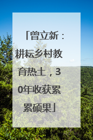 曾立新：耕耘乡村教育热土，30年收获累累硕果