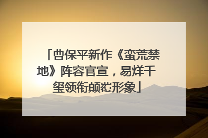 曹保平新作《蛮荒禁地》阵容官宣，易烊千玺领衔颠覆形象
