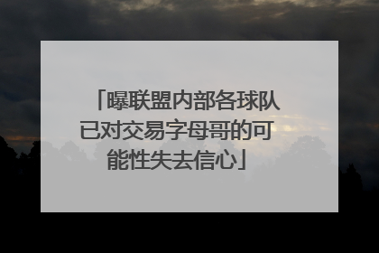 曝联盟内部各球队已对交易字母哥的可能性失去信心