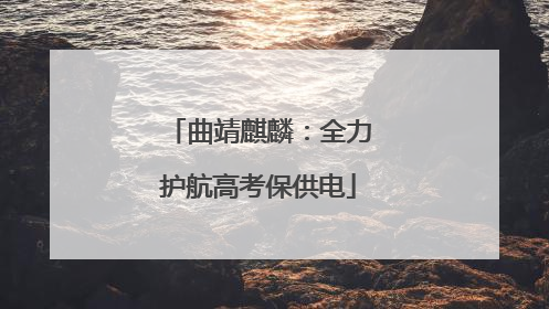曲靖麒麟：全力护航高考保供电