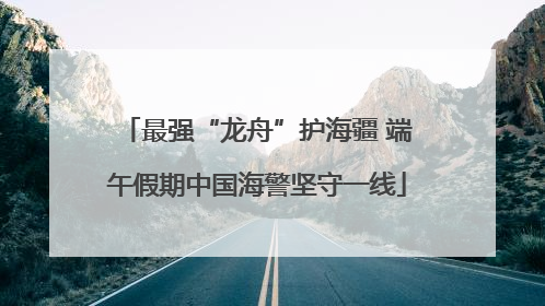 最强“龙舟”护海疆 端午假期中国海警坚守一线