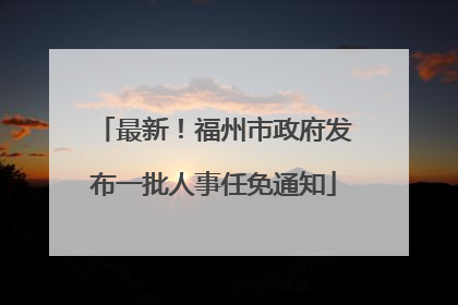 最新！福州市政府发布一批人事任免通知