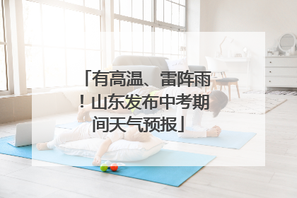 有高温、雷阵雨！山东发布中考期间天气预报