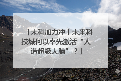 未科加力冲丨未来科技城何以率先激活“人造超级大脑”？