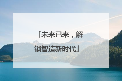 未来已来，解锁智造新时代