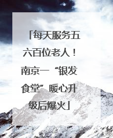 每天服务五六百位老人！南京一“银发食堂”暖心升级后爆火